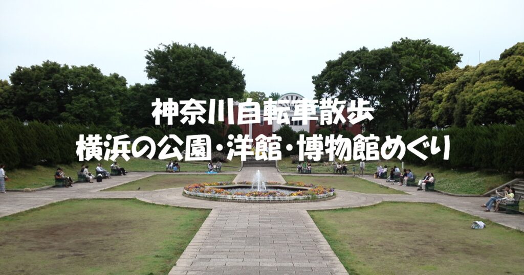 横浜の公園・洋館・博物館めぐり