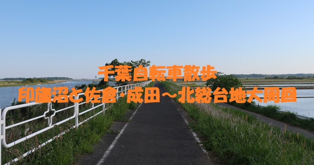 印旛沼と佐倉・成田～北総台地大周回